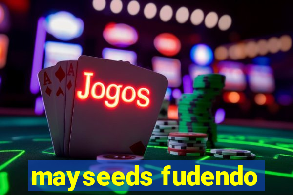 mayseeds fudendo